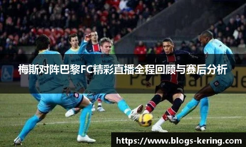 梅斯对阵巴黎FC精彩直播全程回顾与赛后分析
