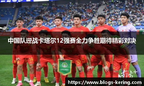 中国队迎战卡塔尔12强赛全力争胜期待精彩对决