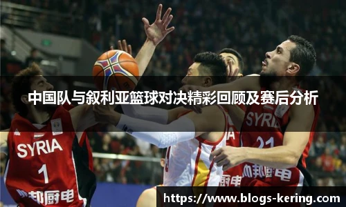 中国队与叙利亚篮球对决精彩回顾及赛后分析