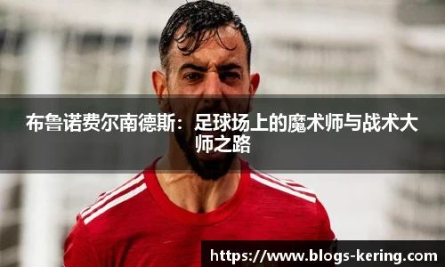 布鲁诺费尔南德斯：足球场上的魔术师与战术大师之路