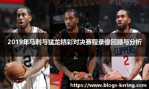 2019年马刺与猛龙精彩对决赛程录像回顾与分析