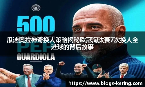 瓜迪奥拉神奇换人策略揭秘欧冠淘汰赛7次换人全进球的背后故事