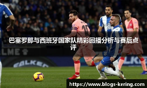 巴塞罗那与西班牙国家队精彩回播分析与赛后点评