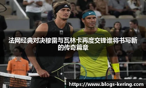 法网经典对决穆雷与瓦林卡再度交锋谁将书写新的传奇篇章