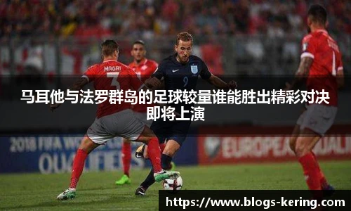 马耳他与法罗群岛的足球较量谁能胜出精彩对决即将上演