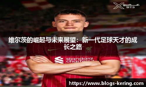 维尔茨的崛起与未来展望：新一代足球天才的成长之路