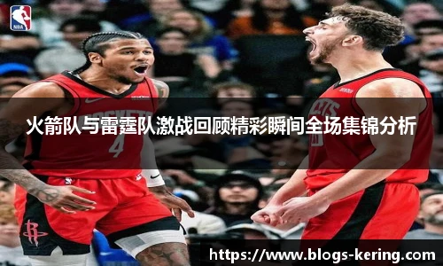 火箭队与雷霆队激战回顾精彩瞬间全场集锦分析