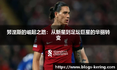 努涅斯的崛起之路：从新星到足坛巨星的华丽转变