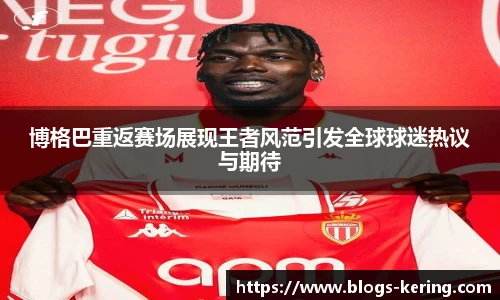 博格巴重返赛场展现王者风范引发全球球迷热议与期待