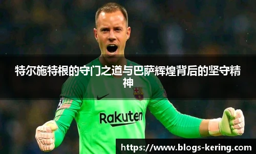 特尔施特根的守门之道与巴萨辉煌背后的坚守精神