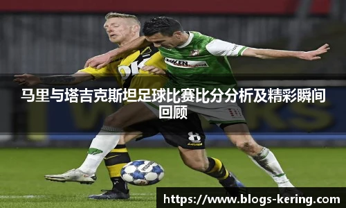 马里与塔吉克斯坦足球比赛比分分析及精彩瞬间回顾