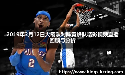 2019年3月12日火箭队对阵黄蜂队精彩视频直播回顾与分析
