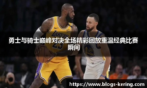 勇士与骑士巅峰对决全场精彩回放重温经典比赛瞬间