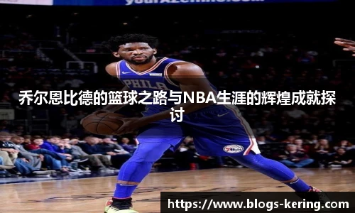 乔尔恩比德的篮球之路与NBA生涯的辉煌成就探讨
